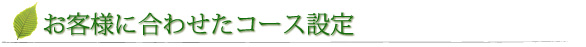 お客様に合わせたコース設定