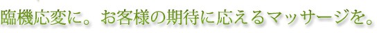 臨機応変に。お客様の期待に応えるマッサージを。